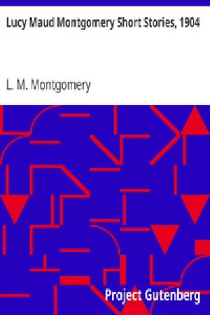 [Gutenberg 24875] • Lucy Maud Montgomery Short Stories, 1904